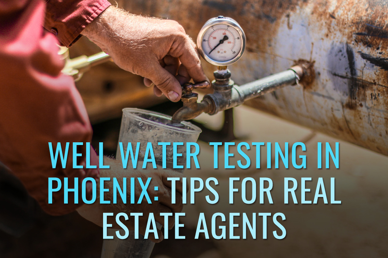 Well water testing in Phoenix Tips For Real Estate Agents